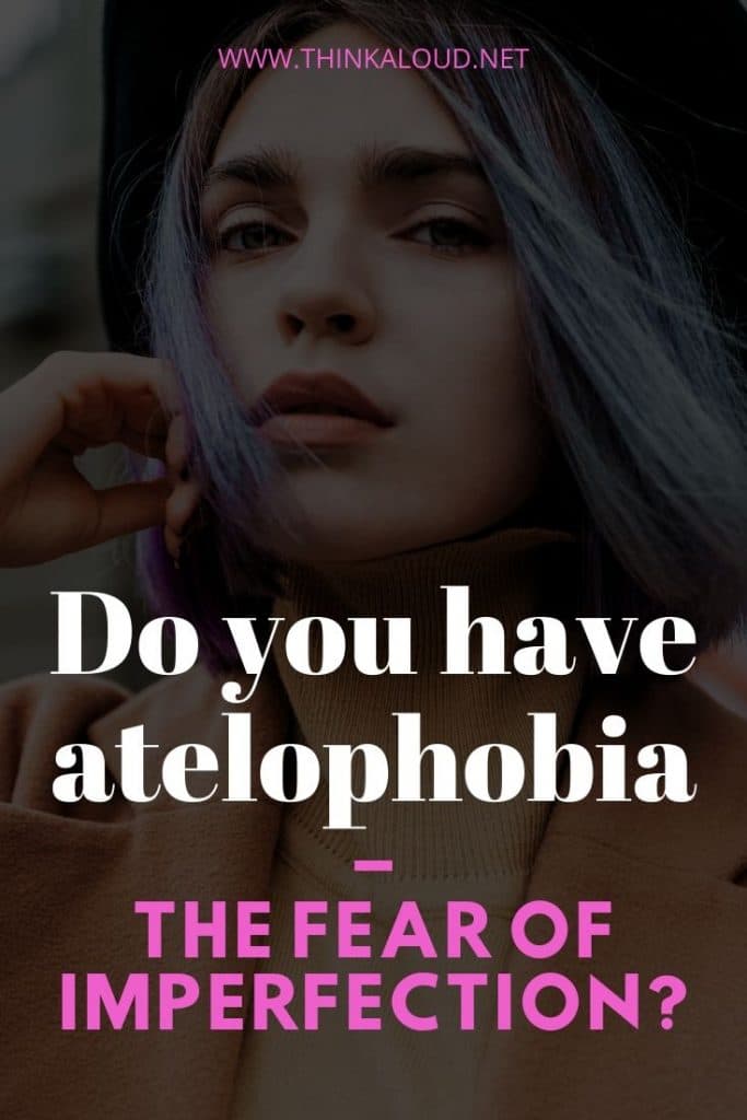 Do you have atelophobia – the fear of imperfection.