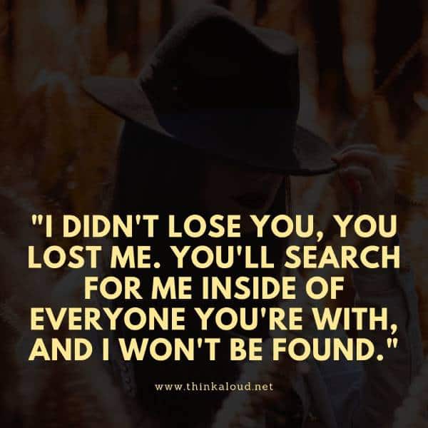 71. "Non ho perso te, sei tu che hai perso me. Mi cercherai dentro tutti quelli con cui stai, ma non mi troverai".