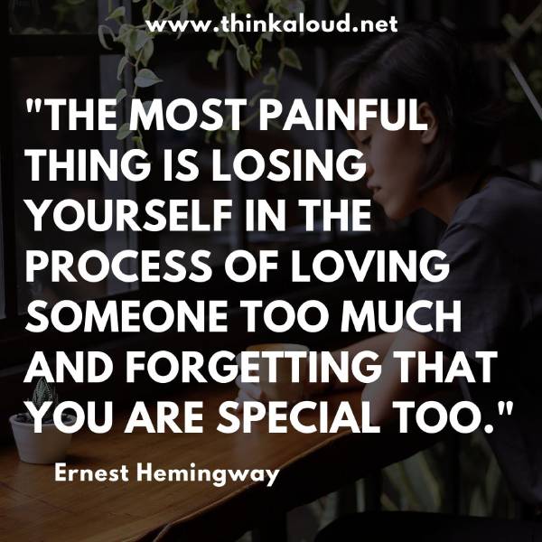 "The most painful thing is losing yourself in the process of loving someone too much and forgetting that you are special too."