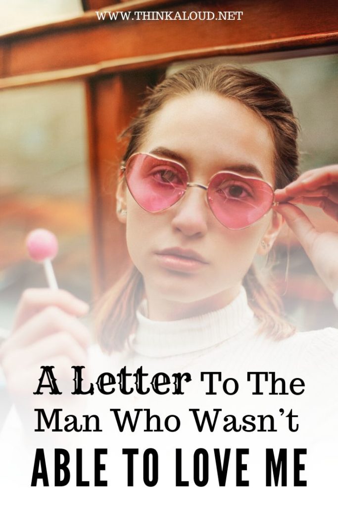A Letter To The Man Who Wasn’t Able To Love Me