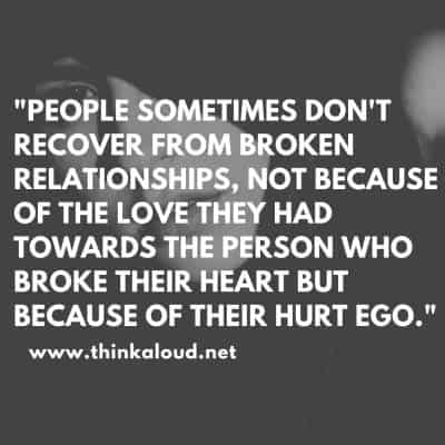 People sometimes dont recover from broken relationships not because of the love they had towards the person who broke their heart but because of their hurt ego