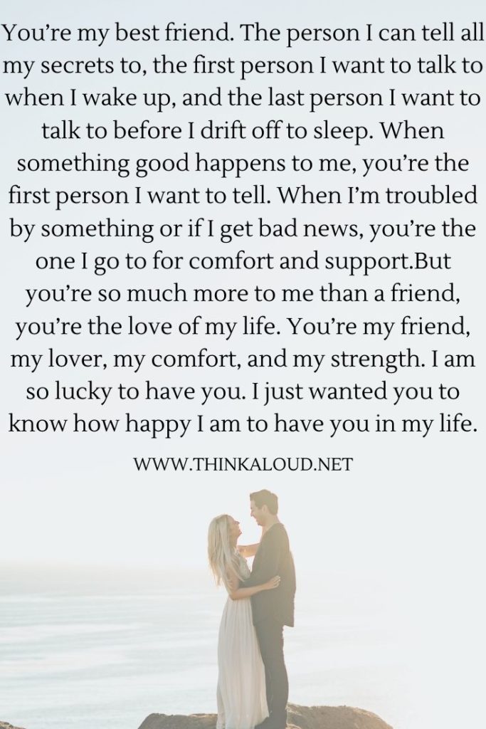 You’re my best friend. The person I can tell all my secrets to, the first person I want to talk to