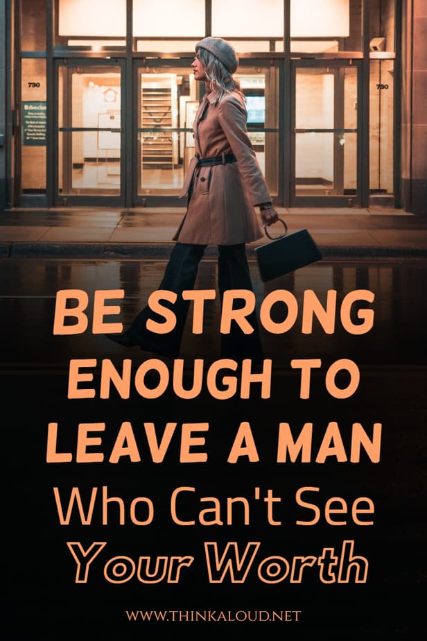 Be Strong Enough To Leave A Man Who Can't See Your Worth