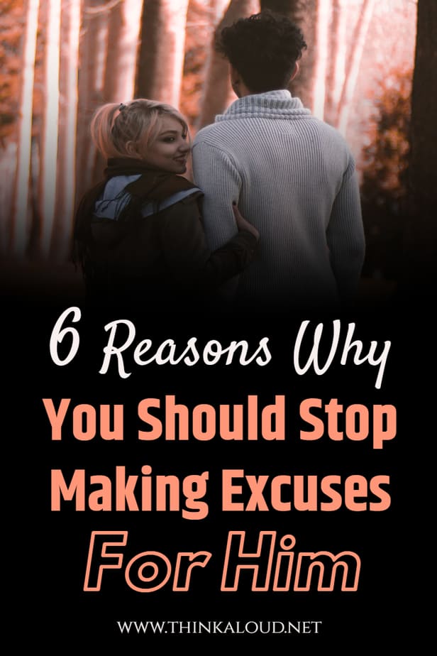 6 Reasons Why You Should Stop Making Excuses For Him