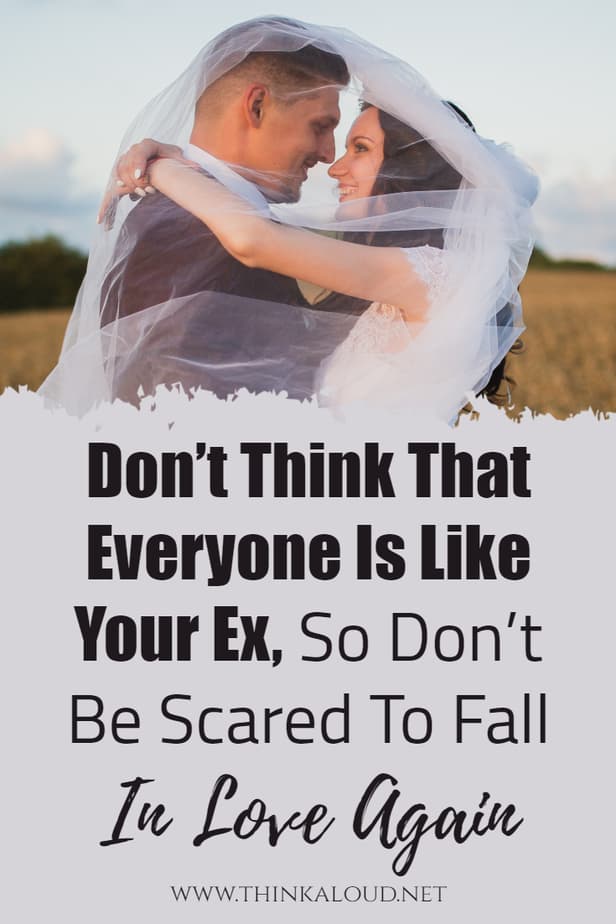 Don’t Think That Everyone Is Like Your Ex, So Don’t Be Scared To Fall In Love Again