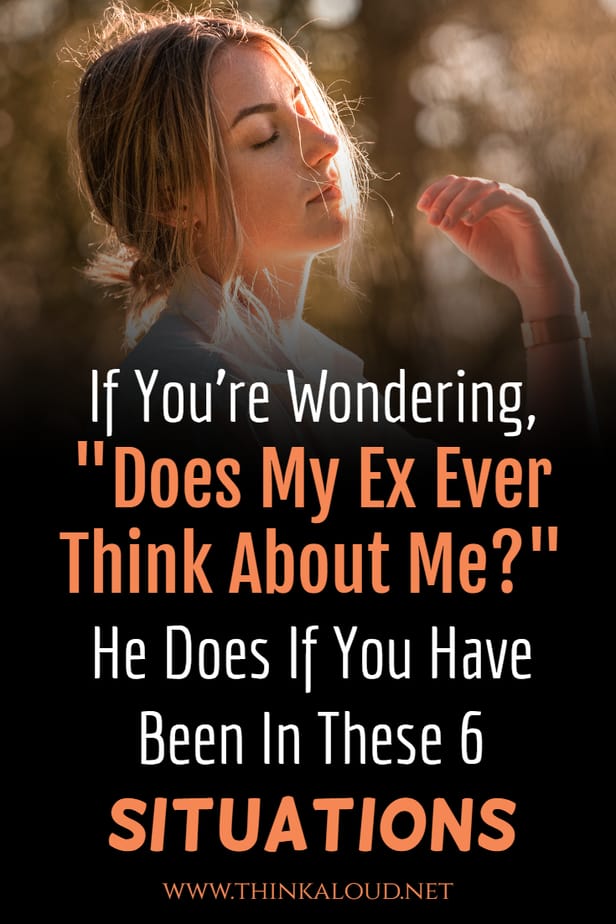 If You're Wondering, "Does My Ex Ever Think About Me?" He Does If You Have Been In These 6 Situations