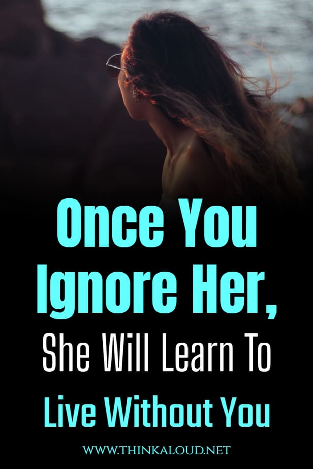 Once You Ignore Her, She Will Learn To Live Without You