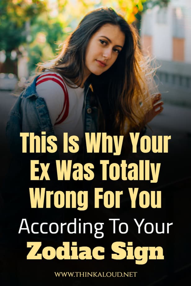 This Is Why Your Ex Was Totally Wrong For You According To Your Zodiac Sign