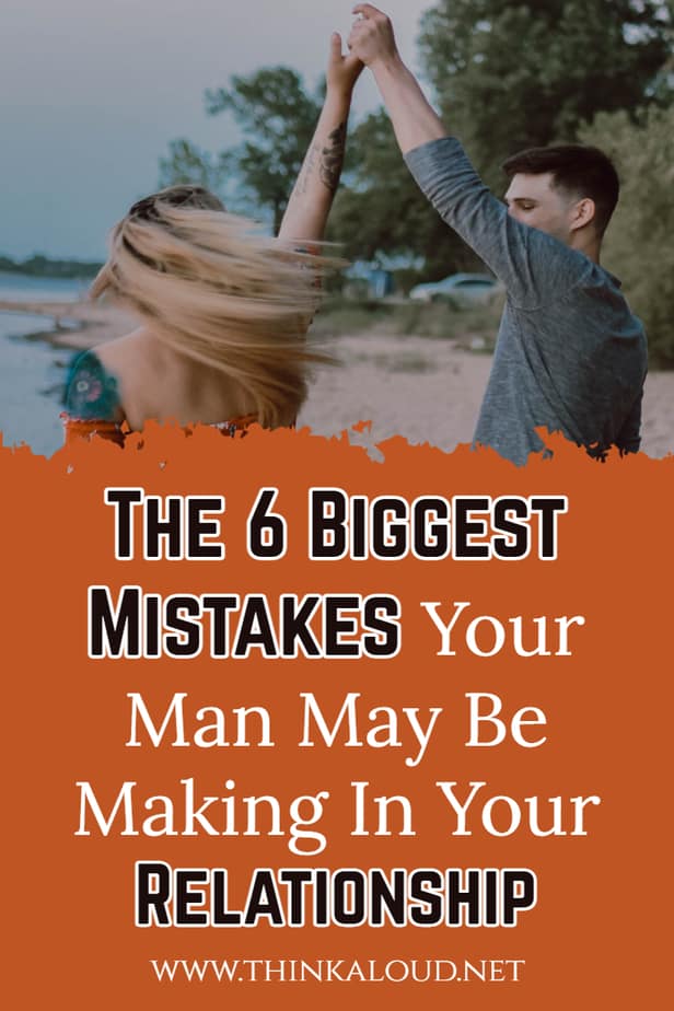 The 6 Biggest Mistakes Your Man May Be Making In Your Relationship