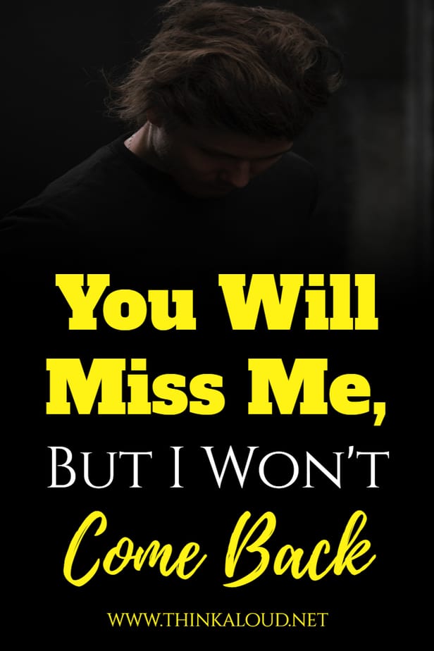 You Will Miss Me, But I Won't Come Back