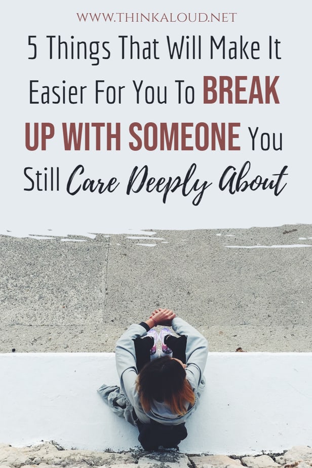 5 Things That Will Make It Easier For You To Break Up With Someone You Still Care Deeply About