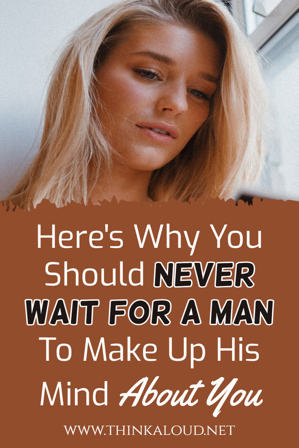 Here's Why You Should Never Wait For A Man To Make Up His Mind About You