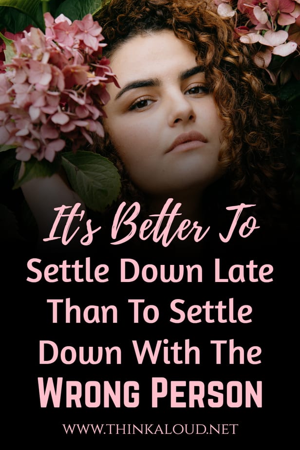 It's Better To Settle Down Late Than To Settle Down With The Wrong Person