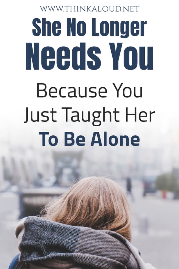 She No Longer Needs You Because You Just Taught Her To Be Alone
