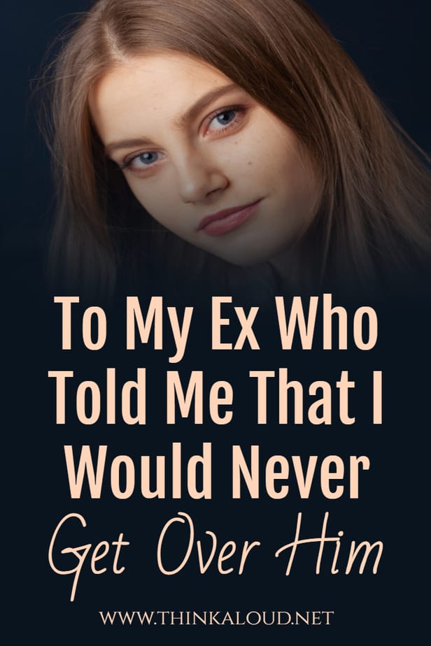 To My Ex Who Told Me That I Would Never Get Over Him