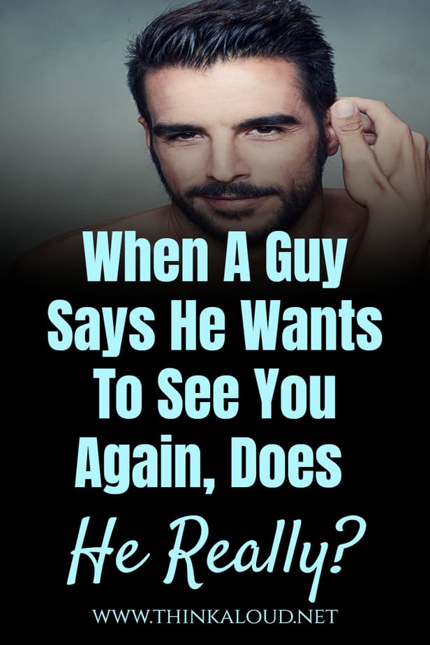 When A Guy Says He Wants To See You Again, Does He Really?