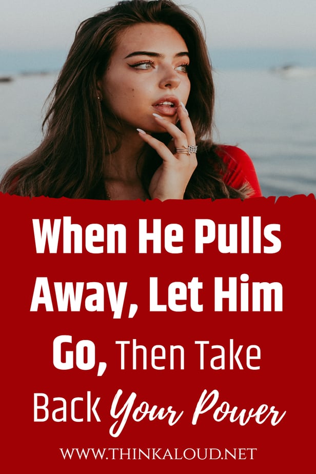 When He Pulls Away, Let Him Go, Then Take Back Your Power