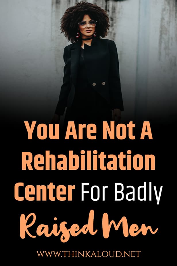 You Are Not A Rehabilitation Center For Badly Raised Men