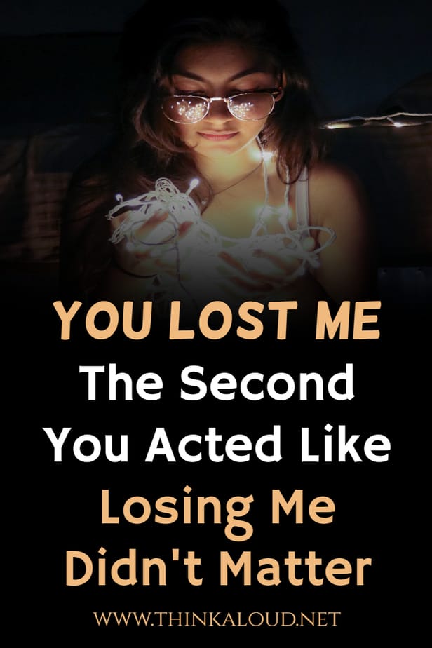 You Lost Me The Second You Acted Like Losing Me Didn't Matter
