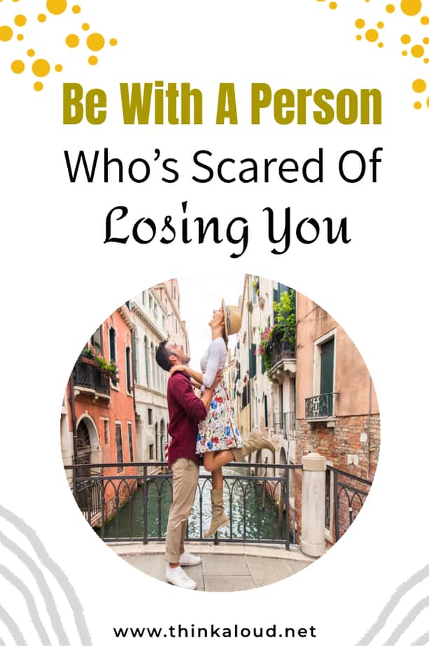 Be With A Person Who’s Scared Of Losing You