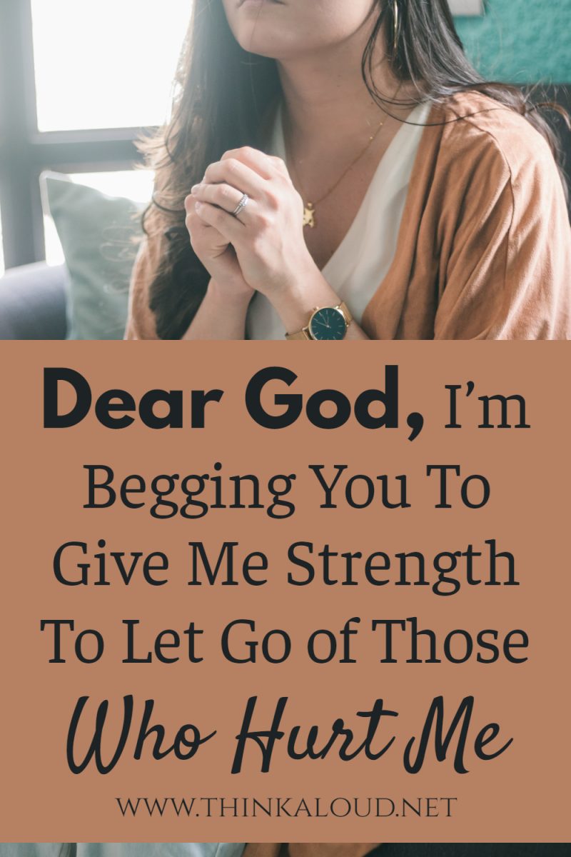 Dear God Im Begging You To Give Me Strength To Let Go of Those Who Hurt Me