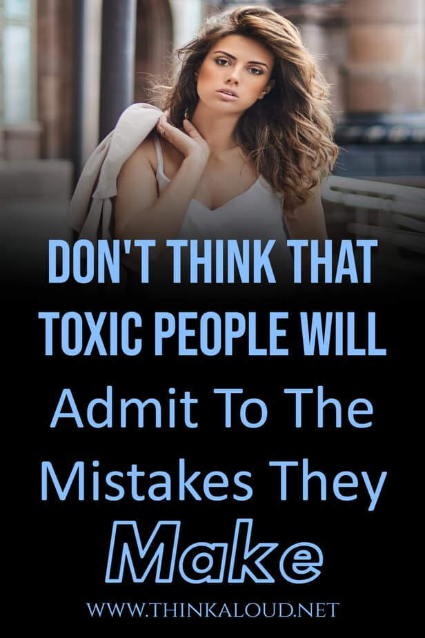 Don't Think That Toxic People Will Admit To The Mistakes They Make