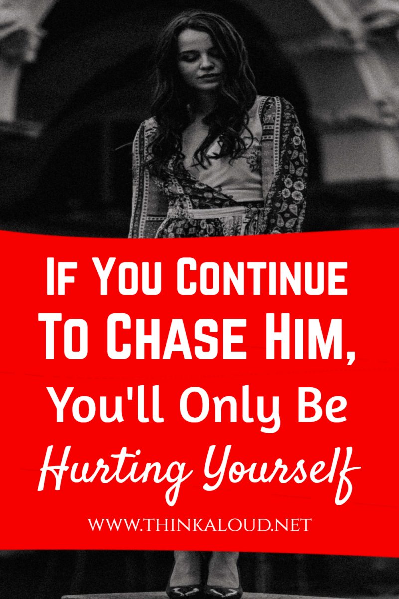 If You Continue To Chase Him Youll Only Be Hurting Yourself