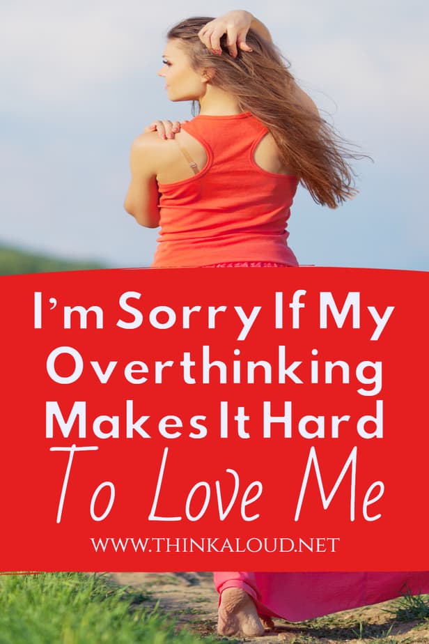 I’m Sorry If My Overthinking Makes It Hard To Love Me