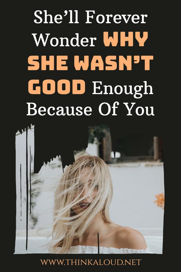 She’ll Forever Wonder Why She Wasn’t Good Enough Because Of You