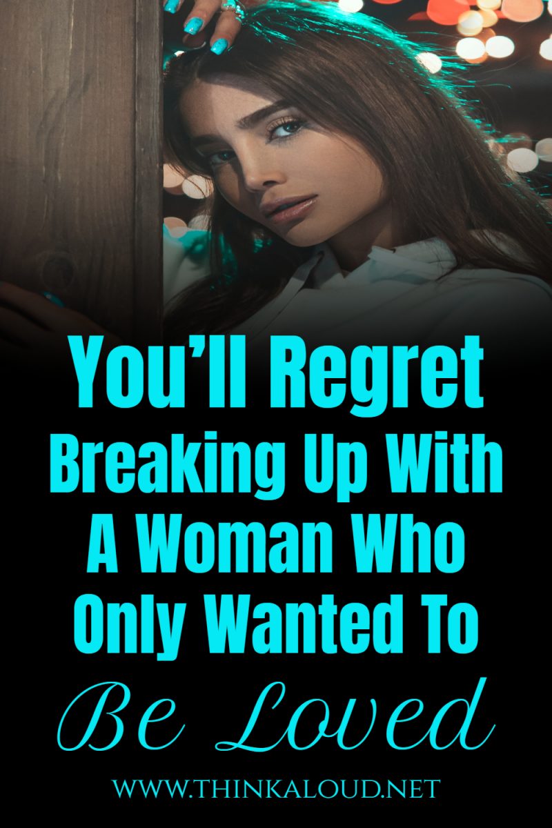 Youll Regret Breaking Up With A Woman Who Only Wanted To Be Loved