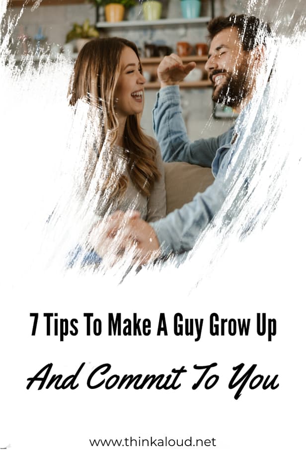 7 Tips To Make A Guy Grow Up And Commit To You