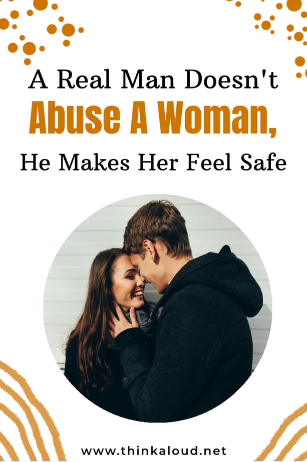 A Real Man Doesn't Abuse A Woman, He Makes Her Feel Safe