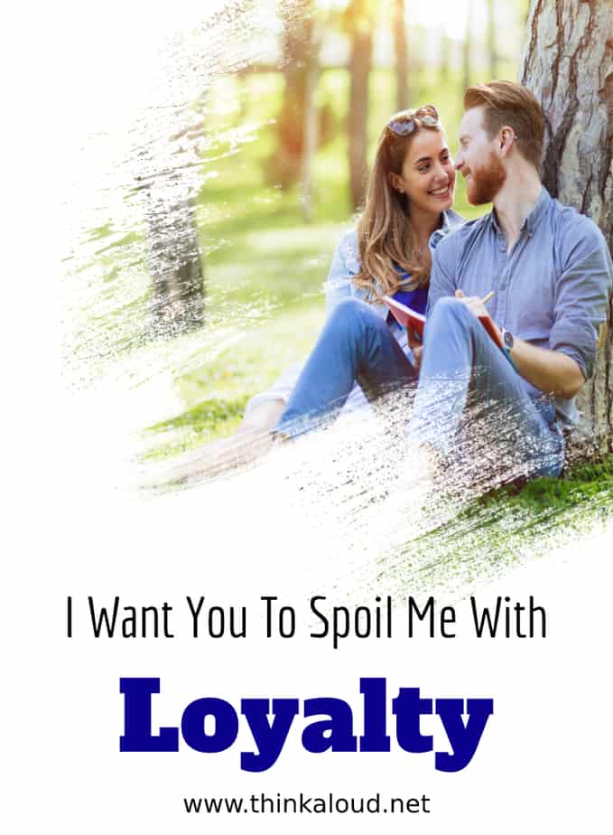 I Want You To Spoil Me With Loyalty
