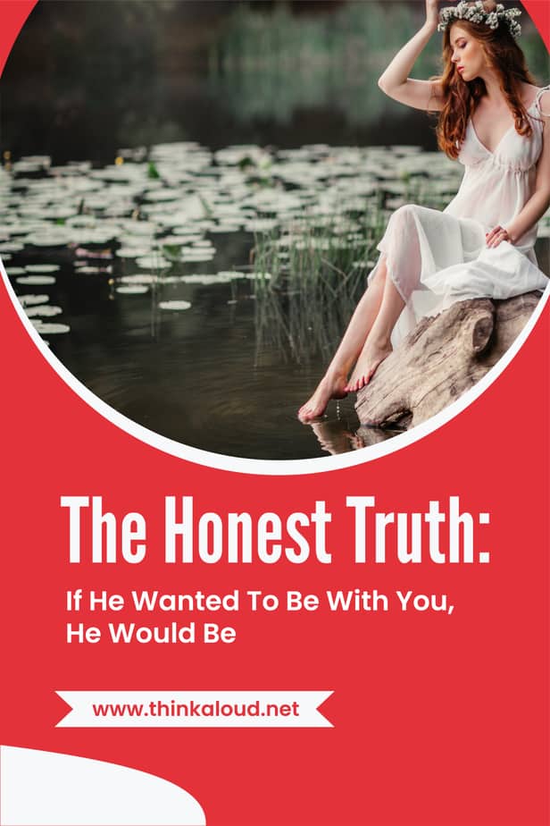 The Honest Truth: If He Wanted To Be With You, He Would Be