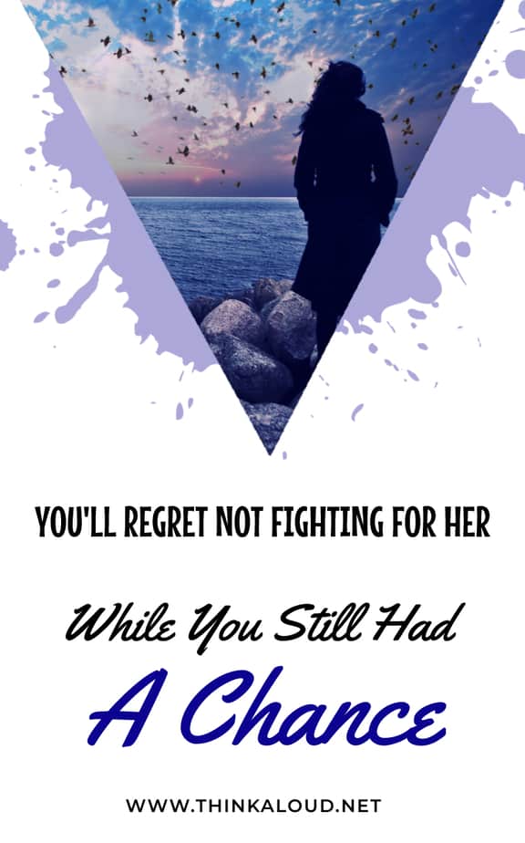 You'll Regret Not Fighting For Her While You Still Had A Chance