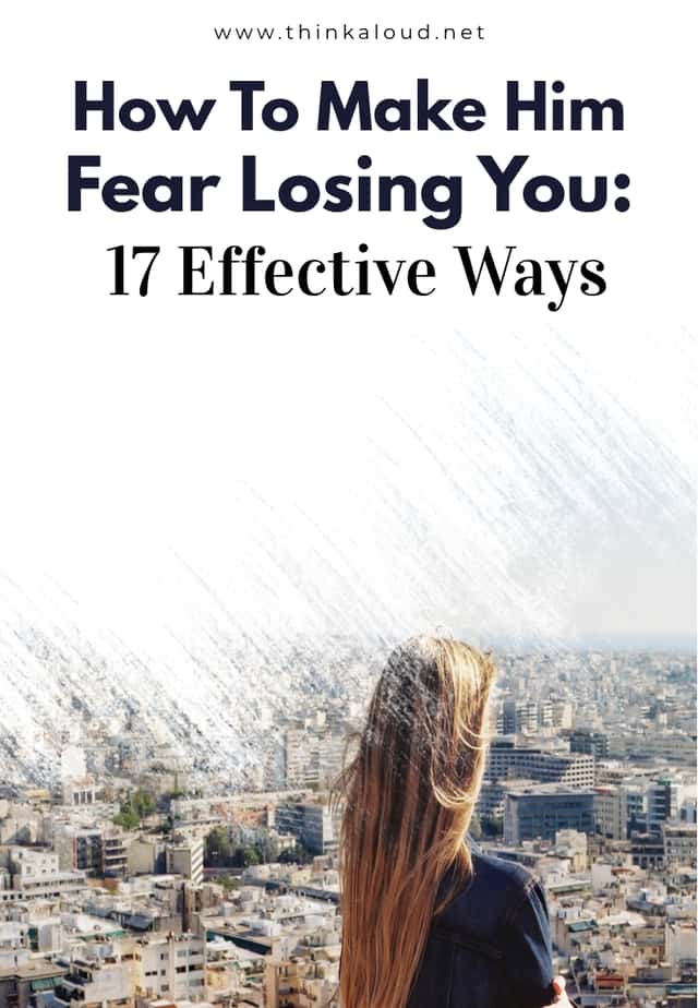 How To Make Him Fear Losing You: 17 Effective Ways
