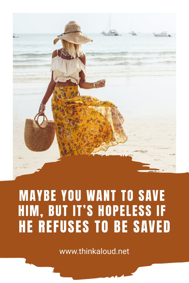 Maybe You Want To Save Him, But It’s Hopeless If He Refuses To Be Saved