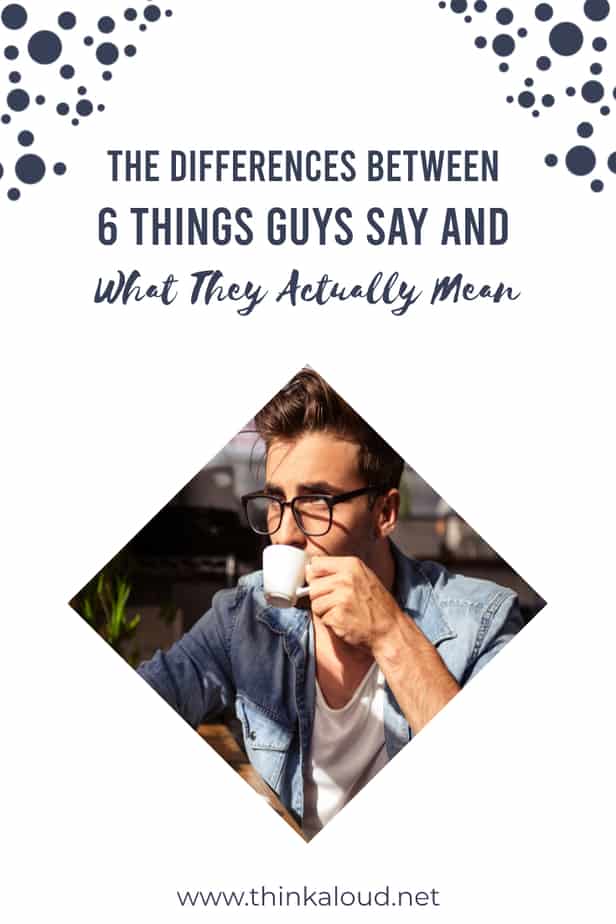 The Differences Between 6 Things Guys Say And What They Actually Mean
