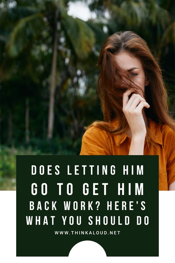 Does Letting Him Go To Get Him Back Work? Here's What You Should Do