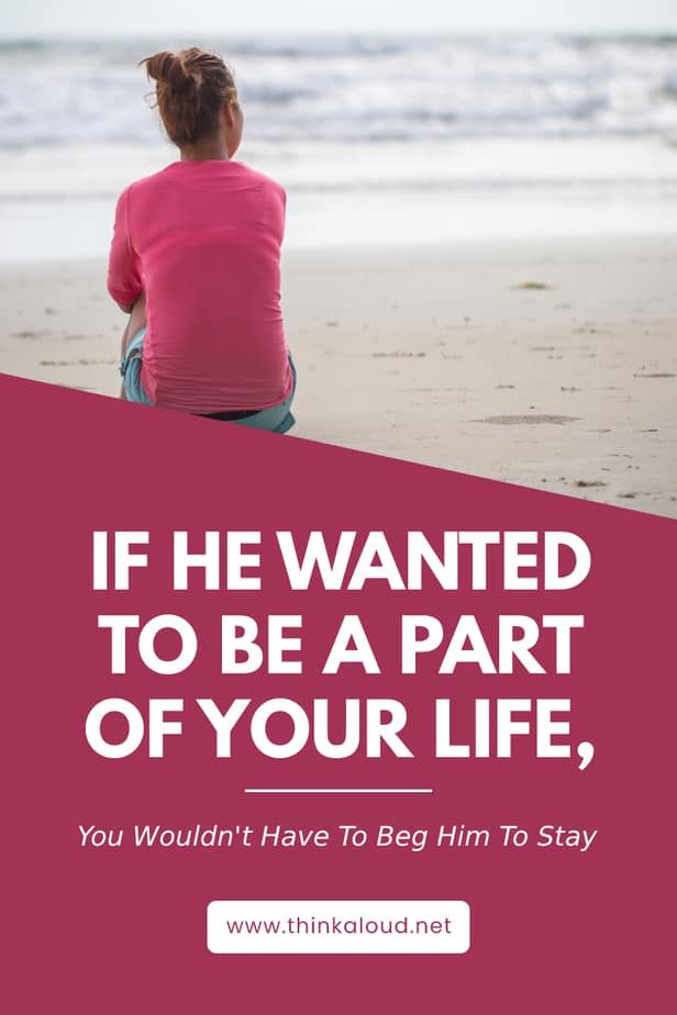 If He Wanted To Be A Part Of Your Life, You Wouldn't Have To Beg Him To Stay