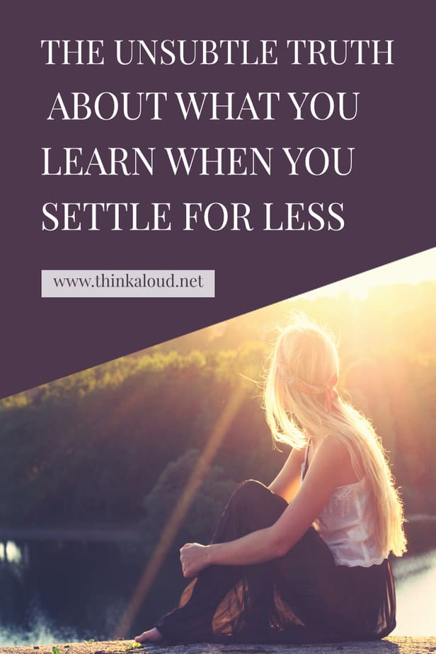 The Unsubtle Truth About What You Learn When You Settle For Less