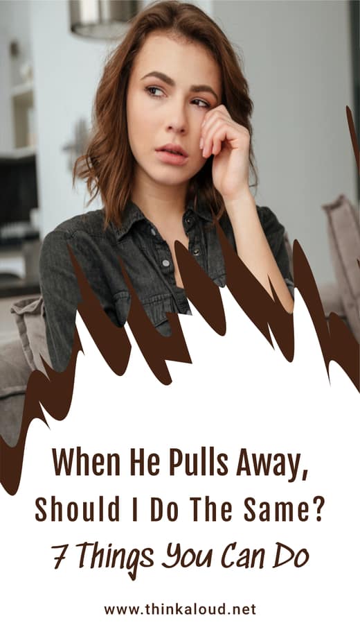 When He Pulls Away, Should I Do The Same? 7 Things You Can Do