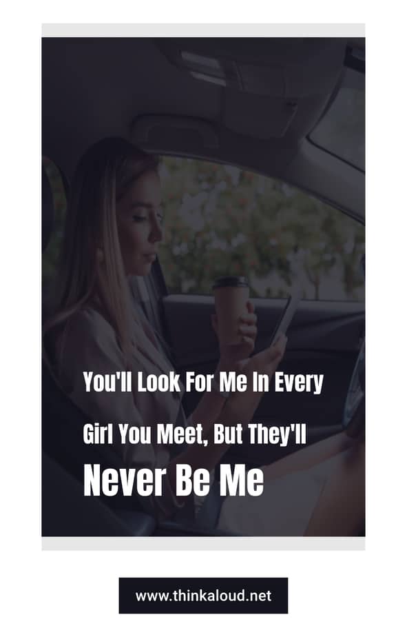 You'll Look For Me In Every Girl You Meet, But They'll Never Be Me