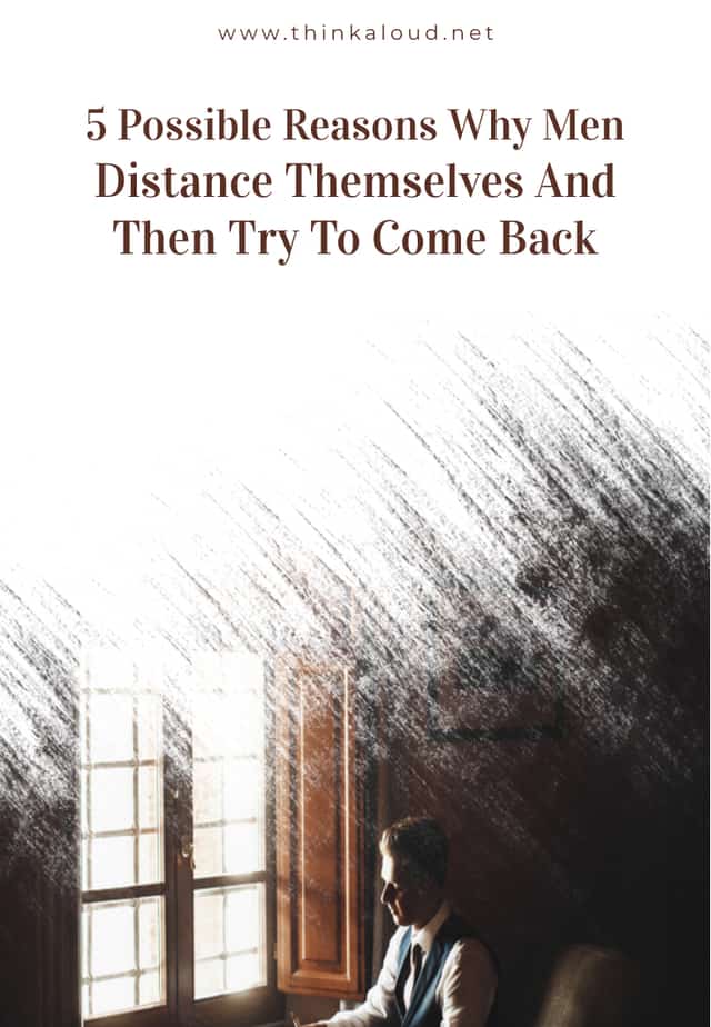 5 Possible Reasons Why Men Distance Themselves And Then Try To Come Back