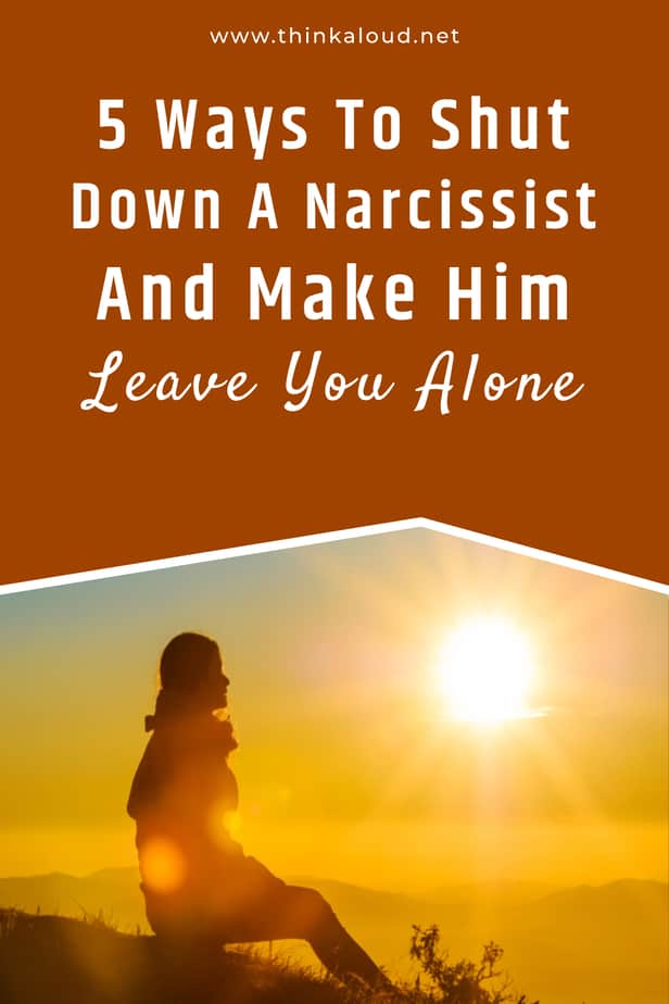 5 Ways To Shut Down A Narcissist And Make Him Leave You Alone