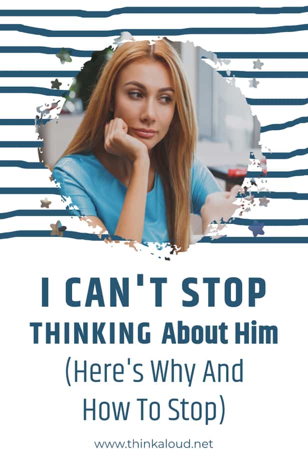 I Can't Stop Thinking About Him (Here's Why And How To Stop)