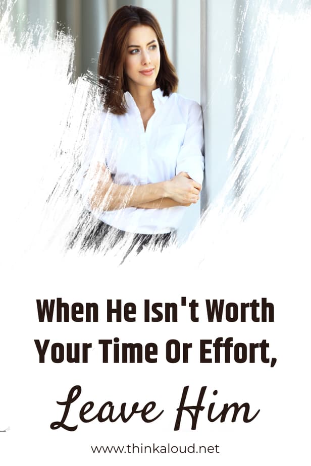 When He Isn't Worth Your Time Or Effort, Leave Him