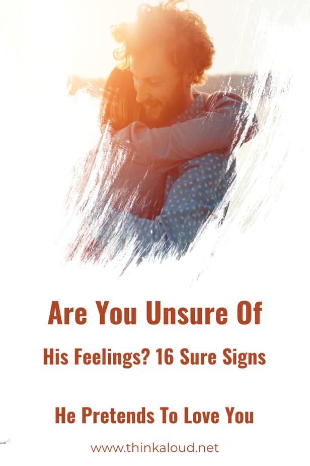 Are You Unsure Of His Feelings? 16 Sure Signs He Pretends To Love You