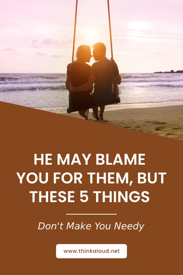 He May Blame You For Them, But These 5 Things Don't Make You Needy