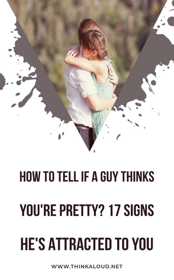 How To Tell If A Guy Thinks You're Pretty? 17 Signs He's Attracted To You